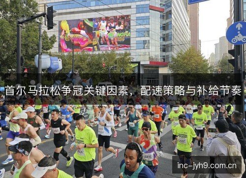 首尔马拉松争冠关键因素，配速策略与补给节奏